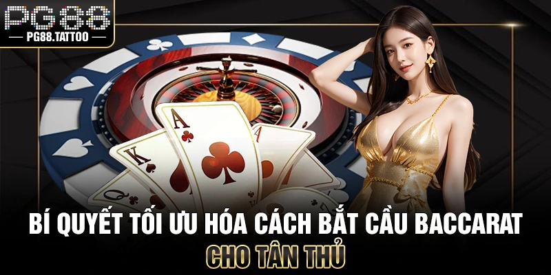 Bí quyết tối ưu hóa cách bắt cầu Baccarat cho tân thủ
