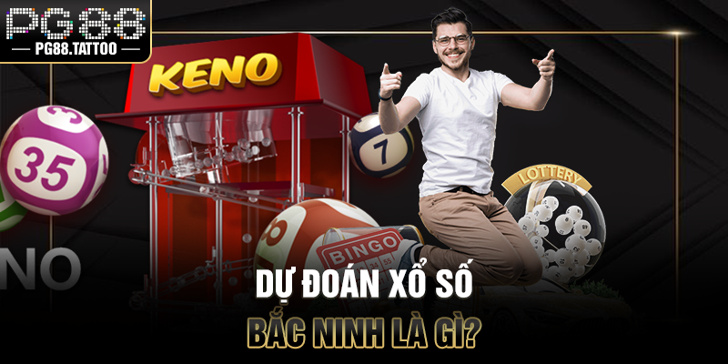 Dự đoán xổ số Bắc Ninh là gì?
