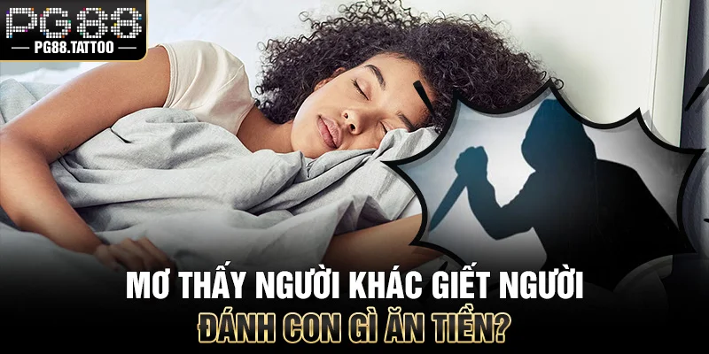 Mơ người khác giết người đánh con gì ăn tiền?