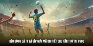 Kèo Bóng Đá FT Là Gì? Giải Mã Chi Tiết Cho Tân Thủ Tại PG88