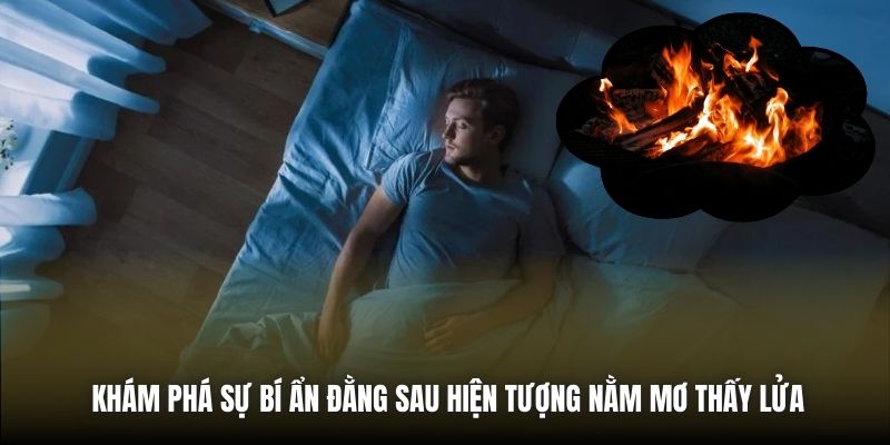 Khám phá sự bí ẩn đằng sau hiện tượng nằm mơ thấy lửa