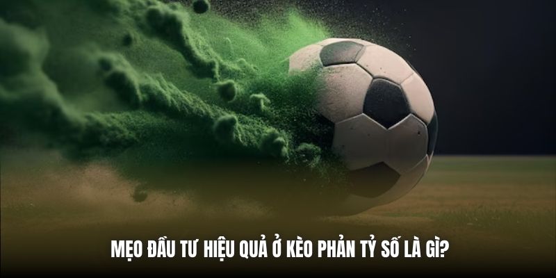 Mẹo đầu tư hiệu quả ở kèo phản tỷ số là gì?