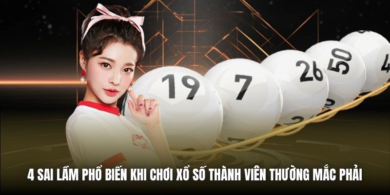 4 sai lầm phổ biến khi chơi xổ số thành viên thường mắc phải 