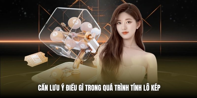 Cần lưu ý điều gì trong quá trình tính lô kép