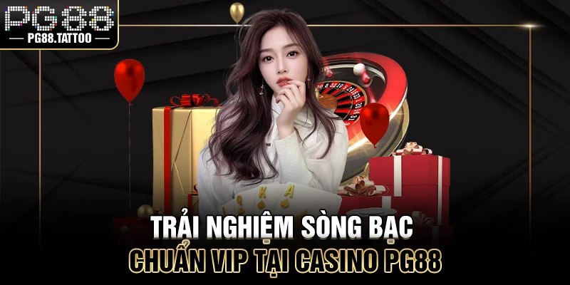 Trải nghiệm sòng bạc chuẩn VIP tại Casino PG88